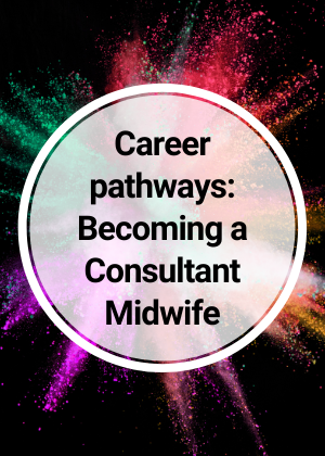 Career pathways: Becoming a Consultant Midwife