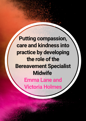 Putting compassion, care and kindness into practice by developing the role of the Bereavement Specialist Midwife