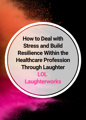 How to Deal with Stress and Build Resilience Within the Healthcare Profession Through Laughter