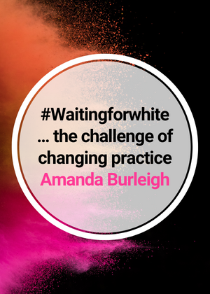 #Waitingforwhite… the challenge of changing practice